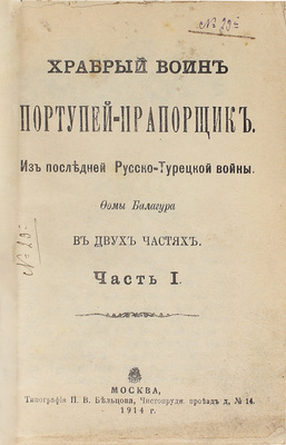 Балагур Ф. Храбрый воин портупей-прапорщик. Из последней Русско-турецкой войны. В 2 ч. М.: Тип. П.В. Бельцова, 1914.